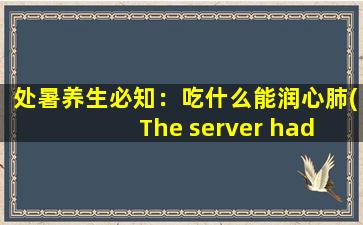 处暑养生必知：吃什么能润心肺(The server had an error while processing yo* request. Sorry abou